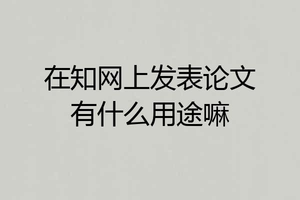 在知网上发表论文有什么用途嘛