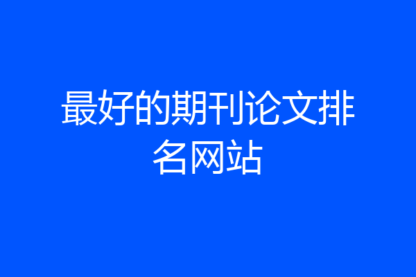 最好的期刊论文排名网站