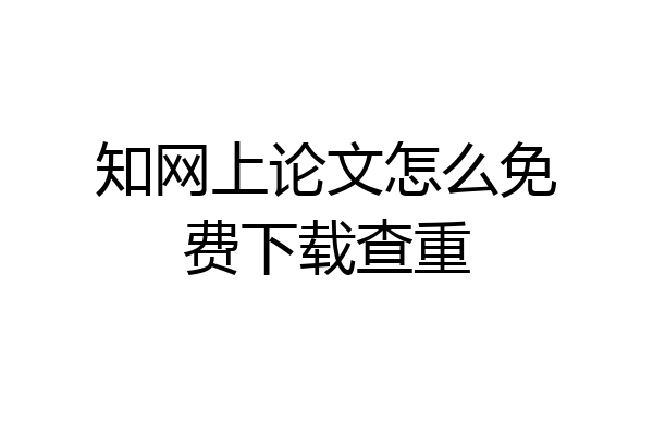 知网上论文怎么免费下载查重