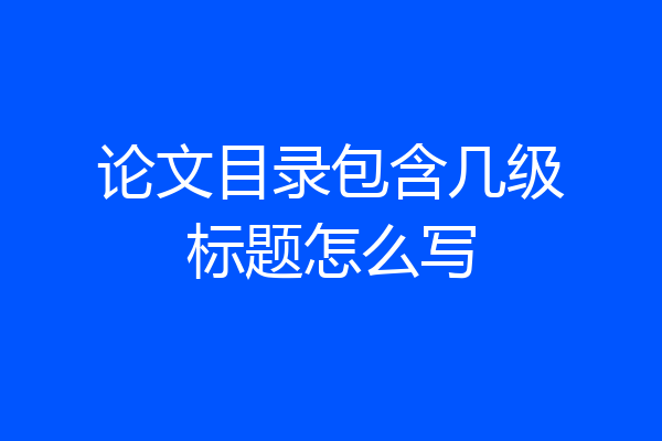 论文目录包含几级标题怎么写