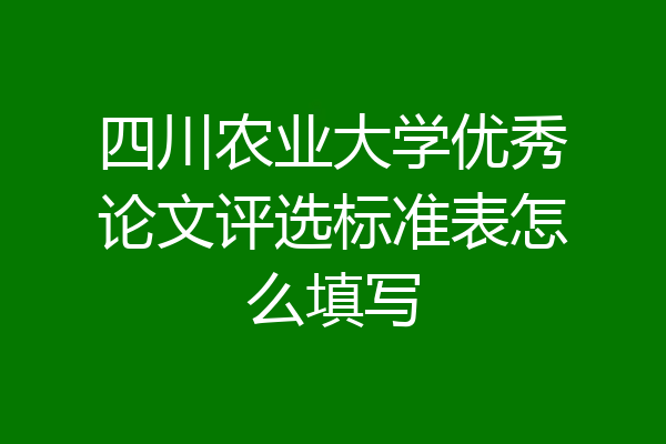 四川农业大学优秀论文评选标准表怎么填写
