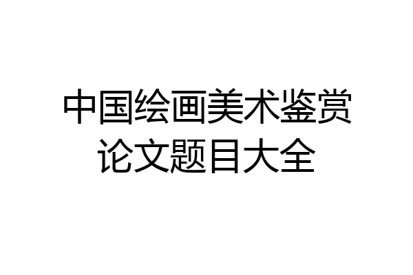 中国绘画美术鉴赏论文题目大全