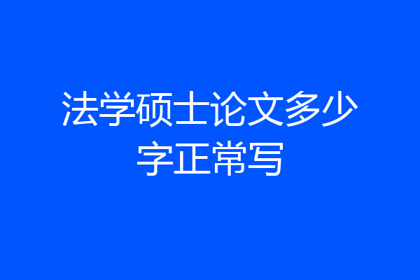 法学硕士论文多少字正常写