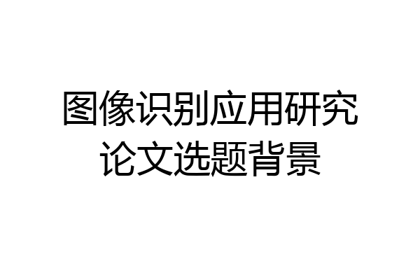 图像识别应用研究论文选题背景