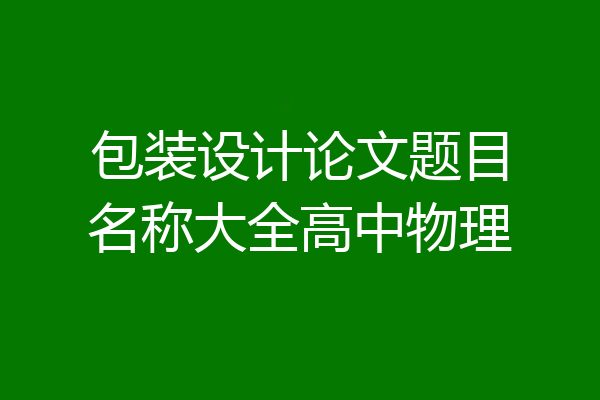 包装设计论文题目名称大全高中物理