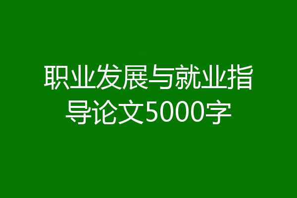 职业发展与就业指导论文5000字