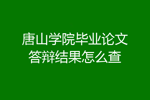 唐山学院毕业论文答辩结果怎么查