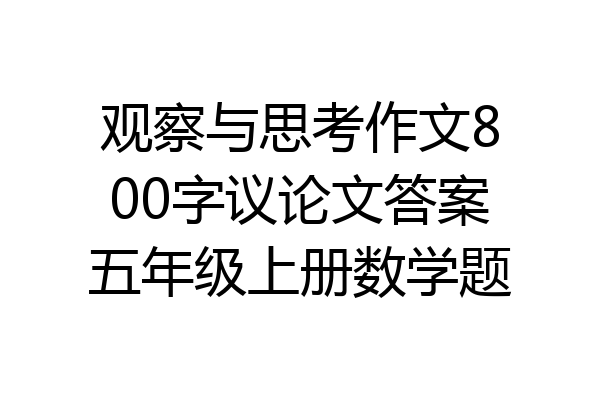 观察与思考作文800字议论文答案五年级上册数学题