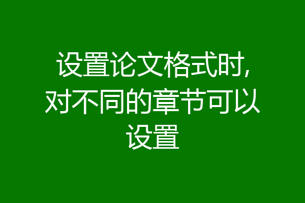 设置论文格式时,对不同的章节可以设置