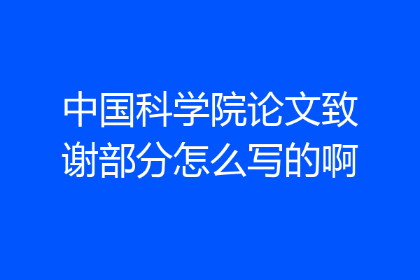 中国科学院论文致谢部分怎么写的啊