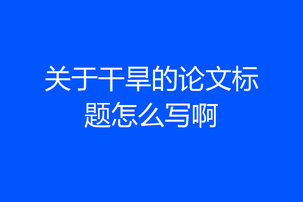 关于干旱的论文标题怎么写啊