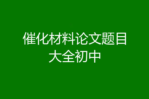 催化材料论文题目大全初中