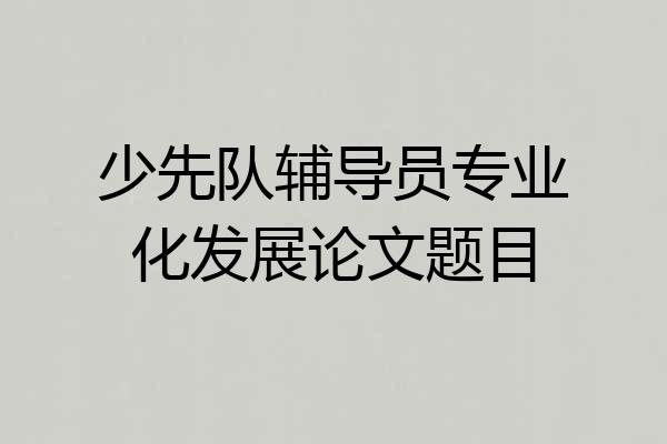 少先队辅导员专业化发展论文题目