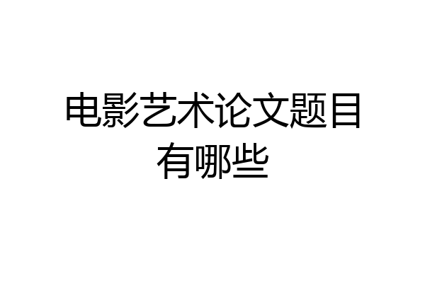 电影艺术论文题目有哪些