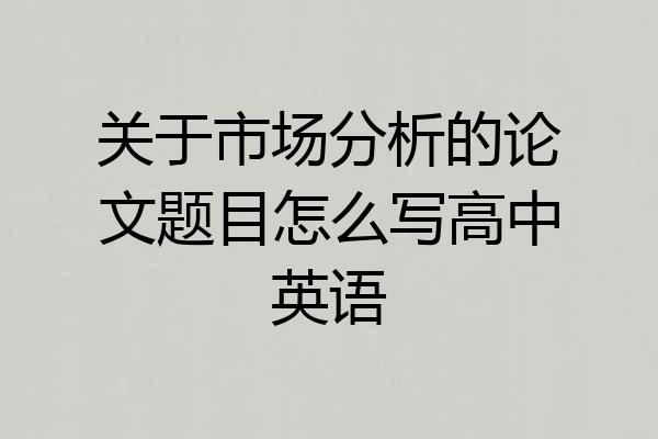 关于市场分析的论文题目怎么写高中英语