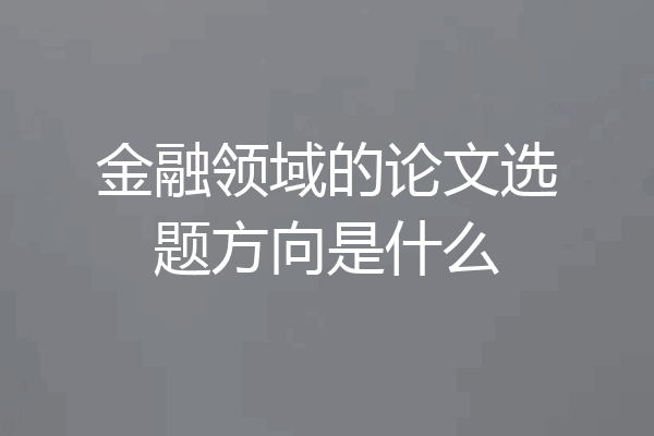 金融领域的论文选题方向是什么