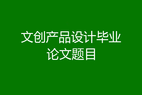 文创产品设计毕业论文题目