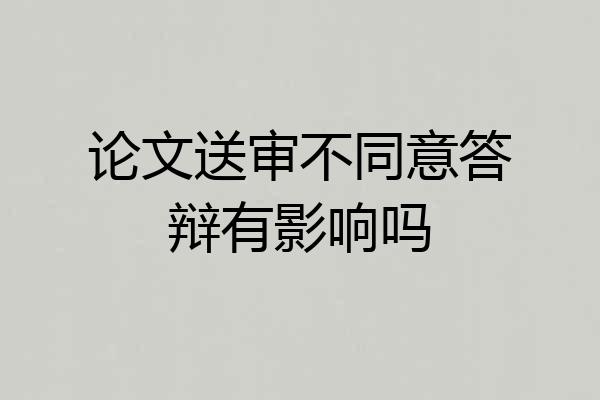 论文送审不同意答辩有影响吗