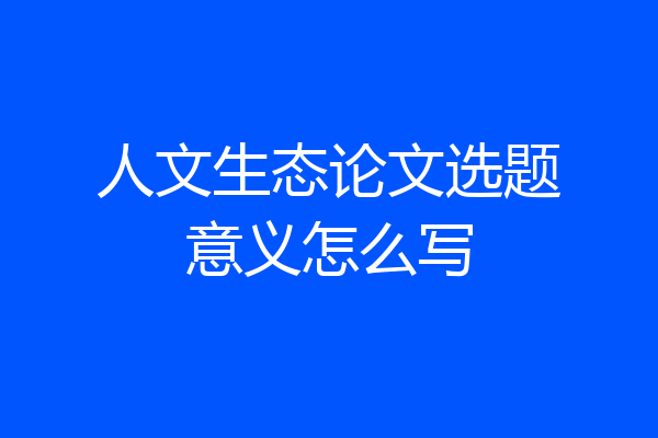 人文生态论文选题意义怎么写