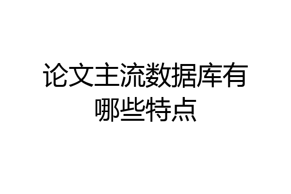 论文主流数据库有哪些特点