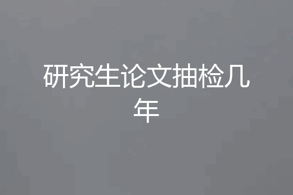 研究生论文抽检几年
