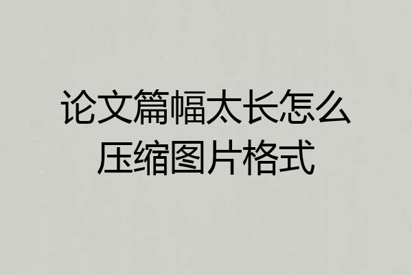 论文篇幅太长怎么压缩图片格式