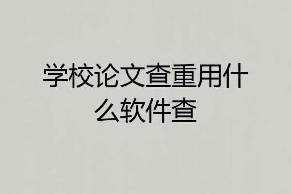 学校论文查重用什么软件查
