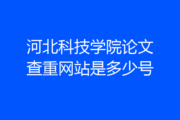 河北科技学院论文查重网站是多少号