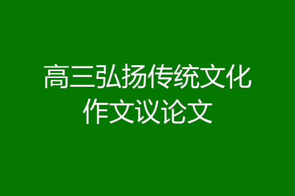 高三弘扬传统文化作文议论文
