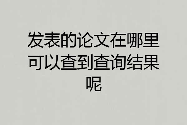 发表的论文在哪里可以查到查询结果呢