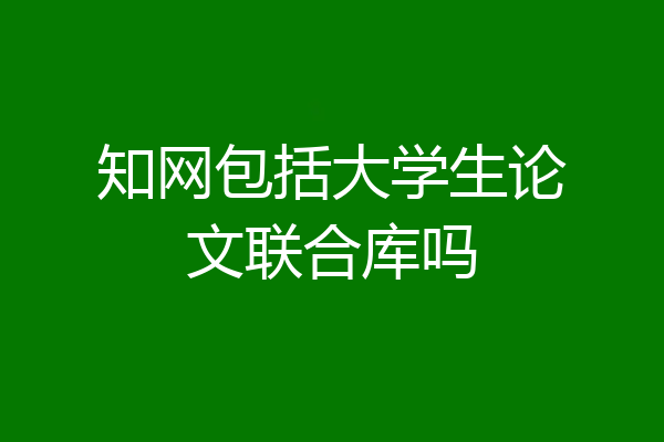 知网包括大学生论文联合库吗