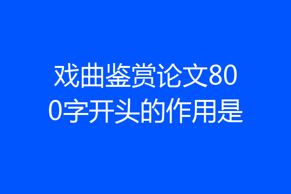 戏曲鉴赏论文800字开头的作用是