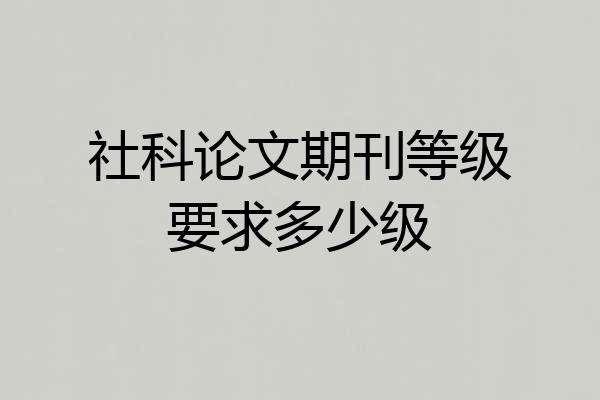 社科论文期刊等级要求多少级