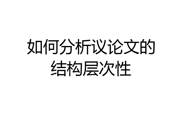 如何分析议论文的结构层次性