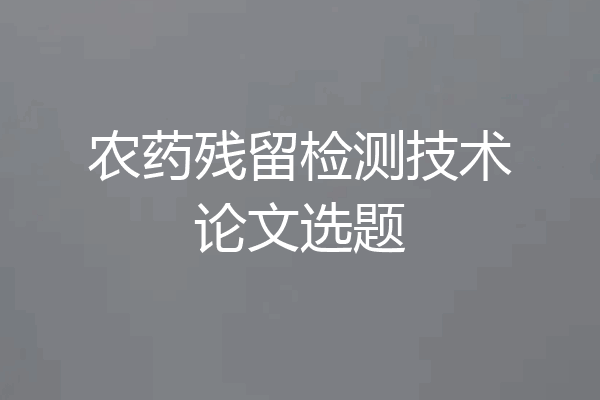 农药残留检测技术论文选题