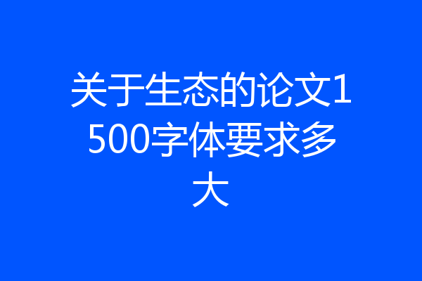 关于生态的论文1500字体要求多大