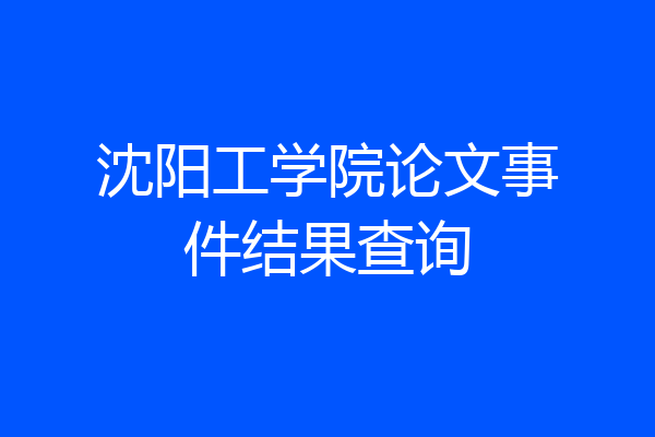 沈阳工学院论文事件结果查询