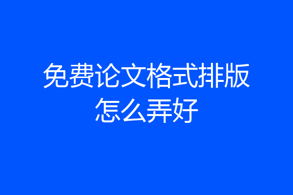 免费论文格式排版怎么弄好