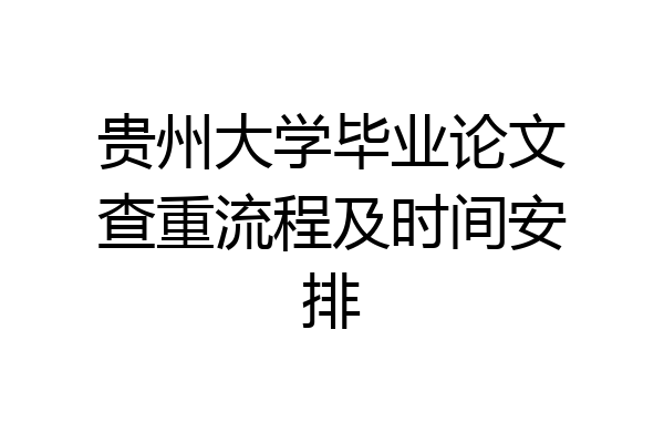 贵州大学毕业论文查重流程及时间安排
