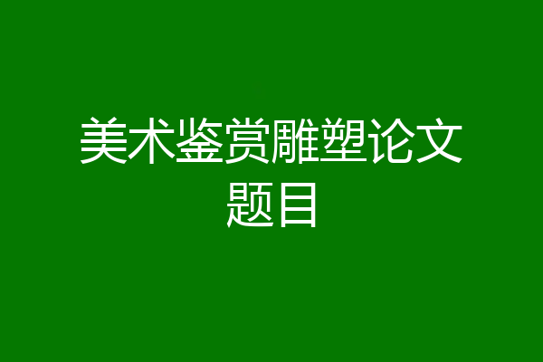 美术鉴赏雕塑论文题目