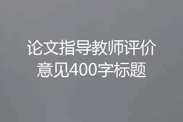 论文指导教师评价意见400字标题