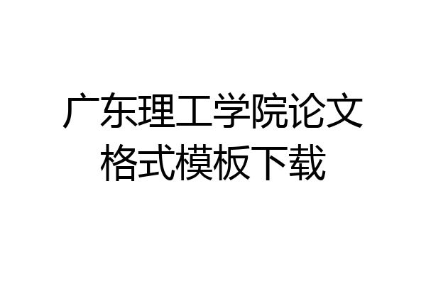 广东理工学院论文格式模板下载