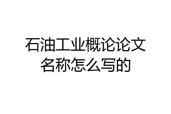 石油工业概论论文名称怎么写的