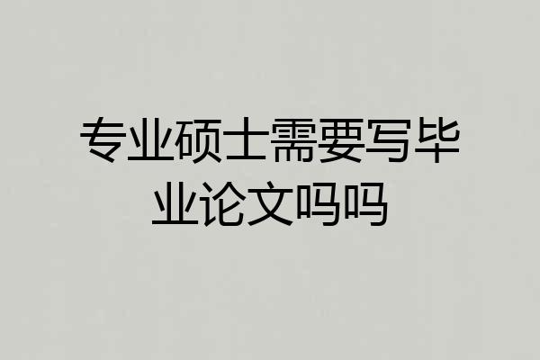 专业硕士需要写毕业论文吗吗