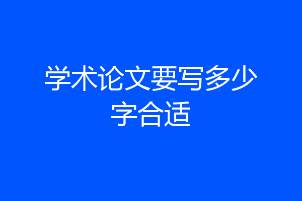 学术论文要写多少字合适
