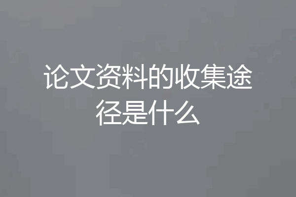论文资料的收集途径是什么