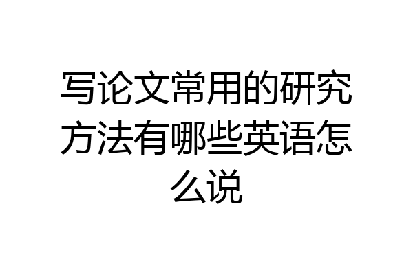写论文常用的研究方法有哪些英语怎么说