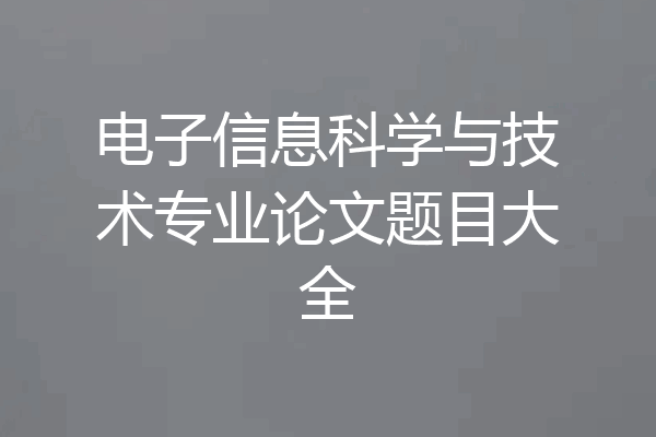 电子信息科学与技术专业论文题目大全