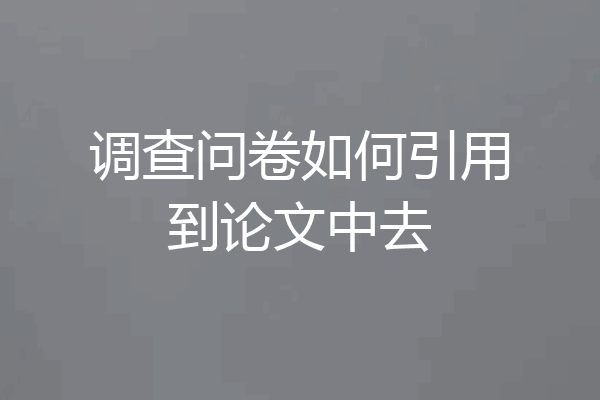 调查问卷如何引用到论文中去