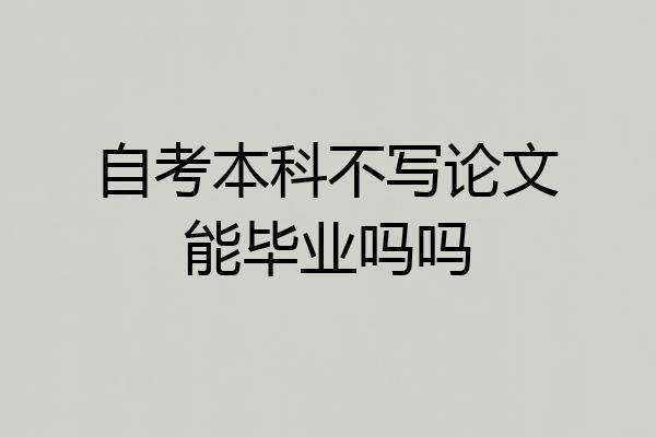 自考本科不写论文能毕业吗吗